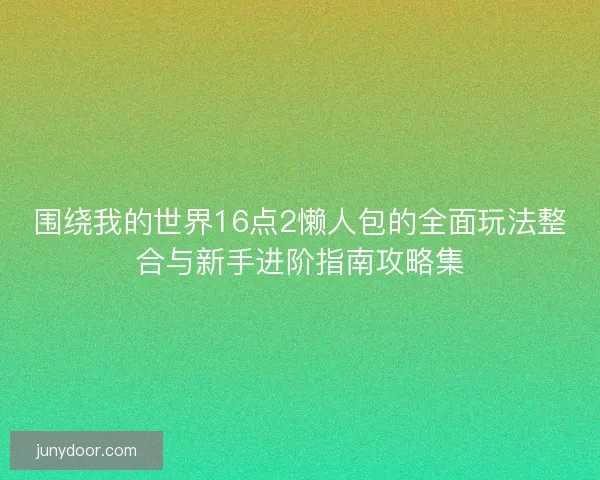围绕我的世界16点2懒人包的全面玩法整合与新手进阶指南攻略集